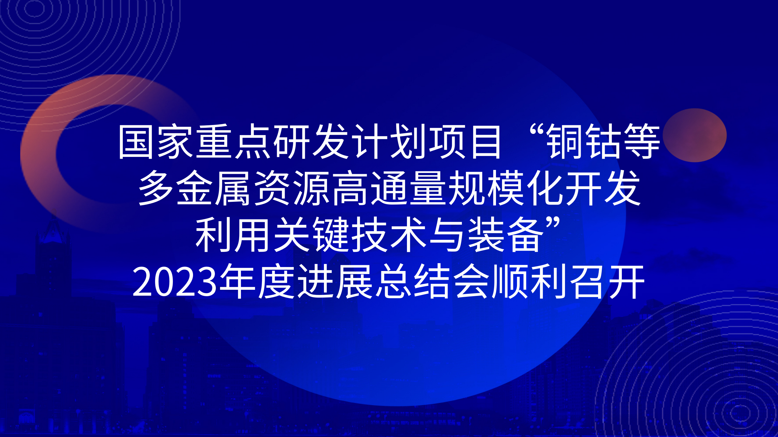 國家重點研發(fā)計劃項目“銅鈷等多金屬資源高通量規(guī)?；_發(fā)利用關(guān)鍵技術(shù)與裝備”2023年度進展總結(jié)會順利召開